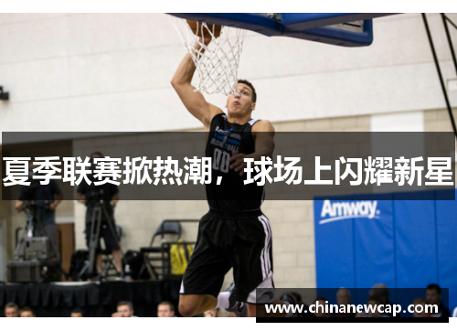 夏季联赛掀热潮，球场上闪耀新星