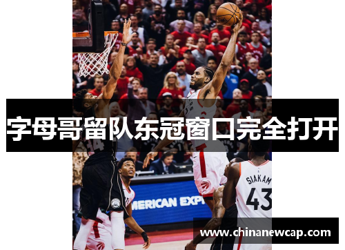 字母哥留队东冠窗口完全打开