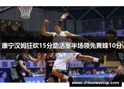 康宁汉姆狂砍15分助活塞半场领先黄蜂10分